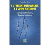 I 3 veleni dell'anima e i loro antidoti. Narcisismo patologico, dipendenza da internet, schiavitù economica