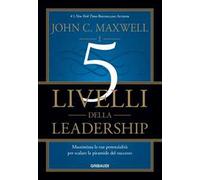I 5 LIVELLI DELLA LEADERSHIP - MAXWELL JOHN C. - GRIBAUDI