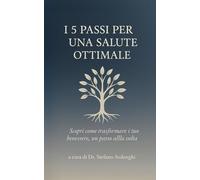I 5 PASSI PER UNA SALUTE OTTIMALE: Scopri come trasformare il tuo benessere, un passo alla volta