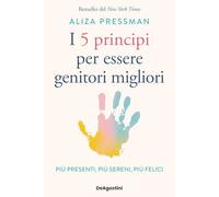 I 5 principi per essere genitori migliori. Più presenti, più sereni, più felici