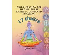 i 7 chakra: Guida pratica per riequilibrare energia, corpo ed emozioni