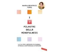 I 7 pilastri della mindfulness. La via per liberarsi da rabbia, stress e soffere