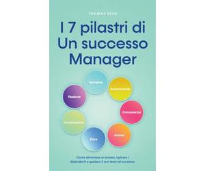 I 7 pilastri di Un successo Manager Come diventare un leader, ispirare i dipendenti e guidare il suo team al successo