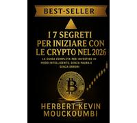 I 7 SEGRETI PER INIZIARE CON LE CRYPTO NEL 2026: La Guida Completa per Investire in Modo Intelligente, Senza Paura e Senza Errori: Il Percorso Definitivo per Investire in Cripto in Modo Sicuro