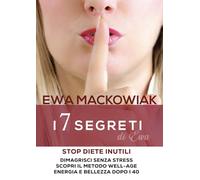 I 7 Segreti Well-Age della Dottoressa Ewa - Stop Diete Inutili e Dimagrisci Senza Stress: Scopri lo Stile di Vita Autentico per Ritrovare Energia, Benessere e Bellezza