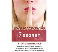 I 7 Segreti Well-Age della Dottoressa Ewa - Stop Diete Inutili e Dimagrisci Senza Stress: Scopri lo Stile di Vita Autentico per Ritrovare Energia, Benessere e Bellezza