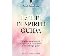 I 7 tipi di spiriti guida. Scopri come comunicare con gli esseri di luce e ottenere il loro aiuto ogni giorno