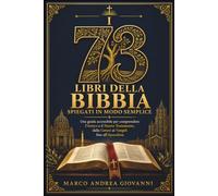 I 73 Libri della Bibbia Spiegati in Modo Semplice: Una guida accessibile per comprendere l’Antico e il Nuovo Testamento, dalla Genesi ai Vangeli fino all’Apocalisse