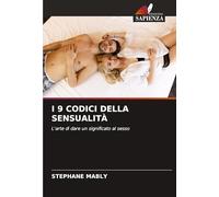 I 9 CODICI DELLA SENSUALITÀ: L'arte di dare un significato al sesso