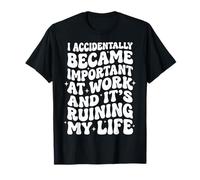 I Accidentally Became Important At Work It's Ruining My Life Maglietta