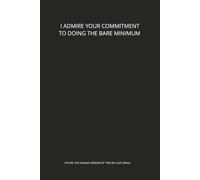 I ADMIRE YOUR COMMITMENT TO DOING THE BARE MINIMUM - A Sarcastic Office Notebook for Office Humour, Work Meetings, and Daily Notes