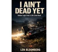 I AIN'T DEAD YET: Outlaw Logic From A Life Lived Hard