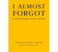 I Almost Forgot: Unpublished Colin Rowe
