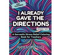 I Already Gave the Directions: A Sarcastic Stress Relief Coloring Book for Teachers