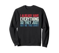 I Already Have Everything So They Just Got Me This Shirt Felpa
