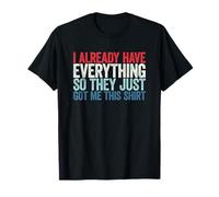 I Already Have Everything So They Just Got Me This Shirt Maglietta