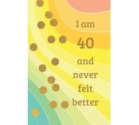 I Am 40 And Never Felt Better: Blank Lined Notebook