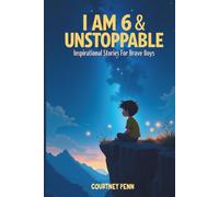 I Am 6 & Unstoppable: Inspirational Stories For Brave Boys: 12 Inspiring Tales About Friendship, Community, Confidence, Kindness, Empathy, Creativity, Neurodiversity, Growth Mindset & Resilience