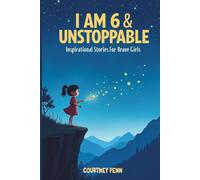 I Am 6 & Unstoppable: Inspirational Stories For Brave Girls: 12 Inspiring Tales About Friendship, Community, Confidence, Kindness, Empathy, Creativity, Neurodiversity, Growth Mindset & Resilience