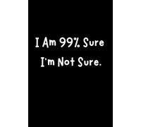 I Am 99% Sure I'm Not Sure: Funny Lined Notebook for Students, Teachers, Coworkers and Professional Overthinkers | 6 x 9 Journal with 120 lined Pages