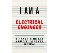 I AM A ELECTRICAL ENGINEER TO SAVE TIME LET ASSUME I'M NEVER WRONG: Funny Writing Notebook, Journal or Planner | Size 6 x 9 | 120 Lined Pages | Great Gift idea for Birthday for a Electrical Engineer