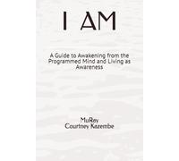 I AM: A Guide to Awakening from the Programmed Mind and Living as Awareness: 1