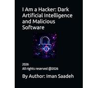 I Am a Hacker: Dark Artificial Intelligence and Malicious Software By Iman Saadeh: 9