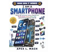 I AM A SMARTPHONE (INSIDE HOW IT WORKS): Discover My Touchscreen, Cameras, Powerful Chips, Wireless Signals, Sensors, Battery, Apps, and the Amazing Technology Inside Me