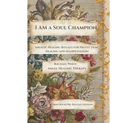 I Am a Soul Champion: Angelic Healing Rituals for Protection, Healing & Manifesting