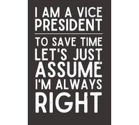 I Am A Vice President To Save Time Let’s Just Assume I’m Always Right - Funny Lined Notebook, 120 Pages, 6x9 Softcover Journal, Humor Gift for Executives & Bosses