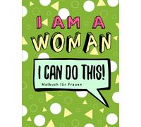 I Am A Woman, I Can Do This! Malbuch für Frauen: Malbuch mit inspirierenden und motivierenden Sprüchen für Erwachsene: Malbuch für mehr Selbstliebe und Achtsamkeit: Stressabbau