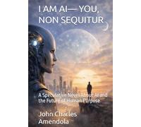 I AM AI- YOU, NON SEQUITUR: A Speculative Novel About AI and the Future of Human Purpose