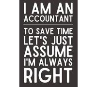 I Am an Accountant To Save Time Let’s Just Assume I’m Always Right - Funny Lined Notebook | 6x9 Journal with 120 Pages | Gag Gift for Accountants, CPAs & Finance Pros