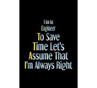 I Am An Engineer To Save Time Let's Assume That I'm Always Right: Cool Engineers Sarcasm, funny joke Engineer gifts idea, Blank Lined Journal, Blank Lined Paper Notebook 6x9, Soft Cover, 110 Pages.