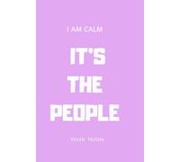 I AM CALM IT’S THE PEOPLE Work Notes: Work Notes