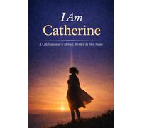 I Am Catherine: A Celebration of a Mother, Written in Her Name