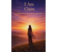 I Am Claire: A Celebration of a Mother Written in Her Name