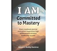 I AM Committed to Mastery: Diary notebook journal motivation inspiration high achievement mindset leadership quotes