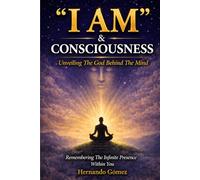 “I AM” & Consciousness: Unveiling The God Behind The Mind: Remembering The Infinite Presence Within You: 10