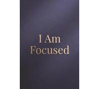 I Am Focused: A Powerful Notebook for Clarity, Concentration, and Purposeful Action