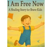 I AM FREE NOW: A Healing Story for Brave Kids