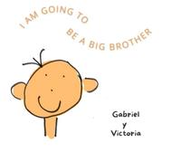 I AM GOING TO BE A BIG BROTHER: A story to help children manage the arrival of a new sibling in the family