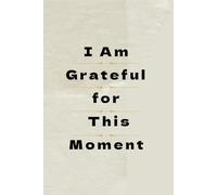 I Am Grateful for This Moment: A 90-Day Gratitude Journal for Mindfulness, Positivity and Inner Peace
