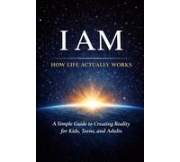 I AM: How Life Actually Works: A Simple Guide to Creating Reality for Kids, Teens, and Adults