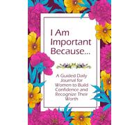 I Am Important Because…: A Guided Daily Journal for Women to Build Confidence and Recognize Their Worth