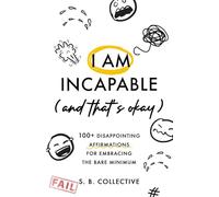 I Am Incapable (And That’s Okay): 100+ Disappointing Affirmations for Embracing the Bare Minimum: 1