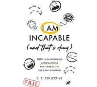 I Am Incapable (And That’s Okay): 100+ Disappointing Affirmations for Embracing the Bare Minimum: 1