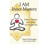 I AM Inner Mastery: Embrace, Embody, and Express Your Highest Self