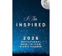 I Am Inspired - The 2026 Motivational Week-to-View Diary / Planner: - Schedule Meetings | Track Goals | Organise Your Life | Capture Daily Reflections And Moments Of Inspiration.