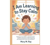 I Am Learning to Stay Calm: Helping Young Children Understand Their Emotions, Practice Mindful Breathing, and Respond with Calm and Confidence